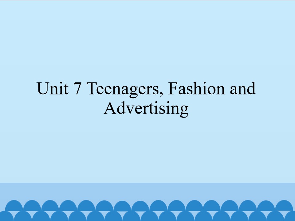 Unit 7 Teenagers,Fashion and Advertising_课件1