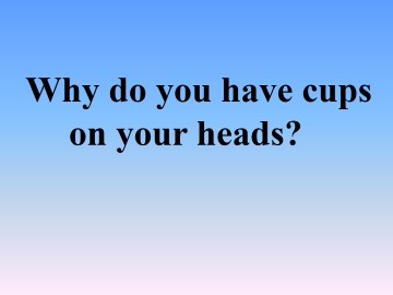 Why do you have cups on your heads？_课件1