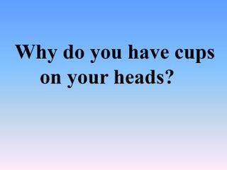 Why do you have cups on your heads?_课件1