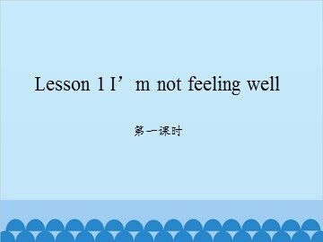 Lesson 1   I'm not feeling well 第一课时_课件1