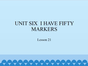 UNIT SIX  I HAVE FIFTY MARKERS-Lesson 21_课件1