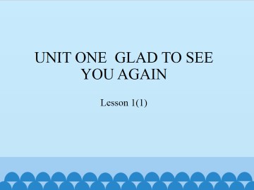 UNIT ONE GLAD TO SEE YOU AGAIN-Lesson 1(1)_课件1