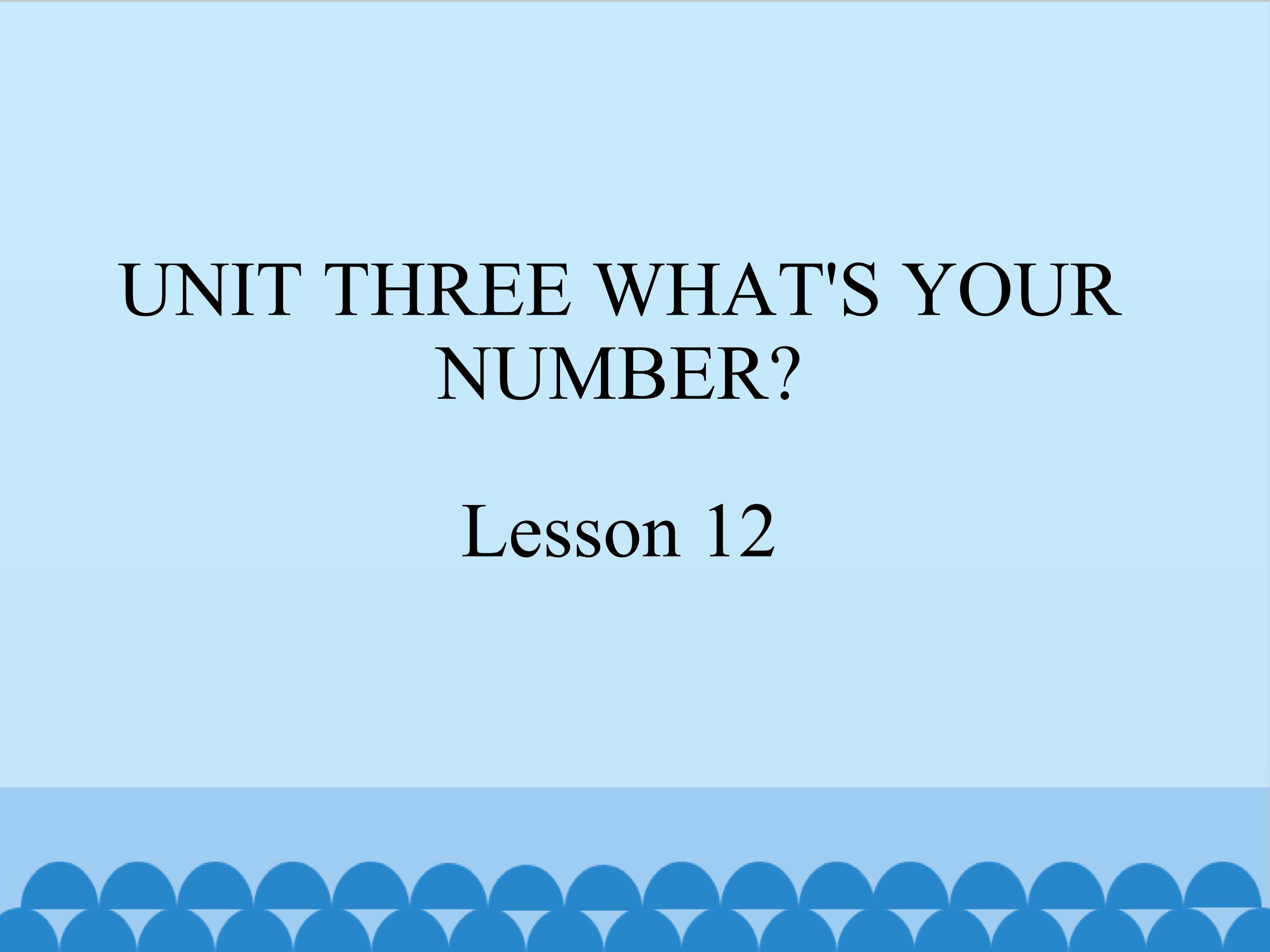 UNIT THREE WHAT'S YOUR NUMBER Lesson 12