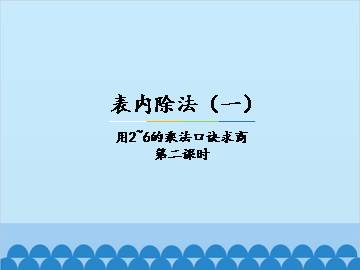 表内除法（一）-用2~6的乘法口诀求商-第二课时_课件1