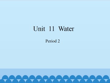 Unit  11  Water-Period 2_课件1