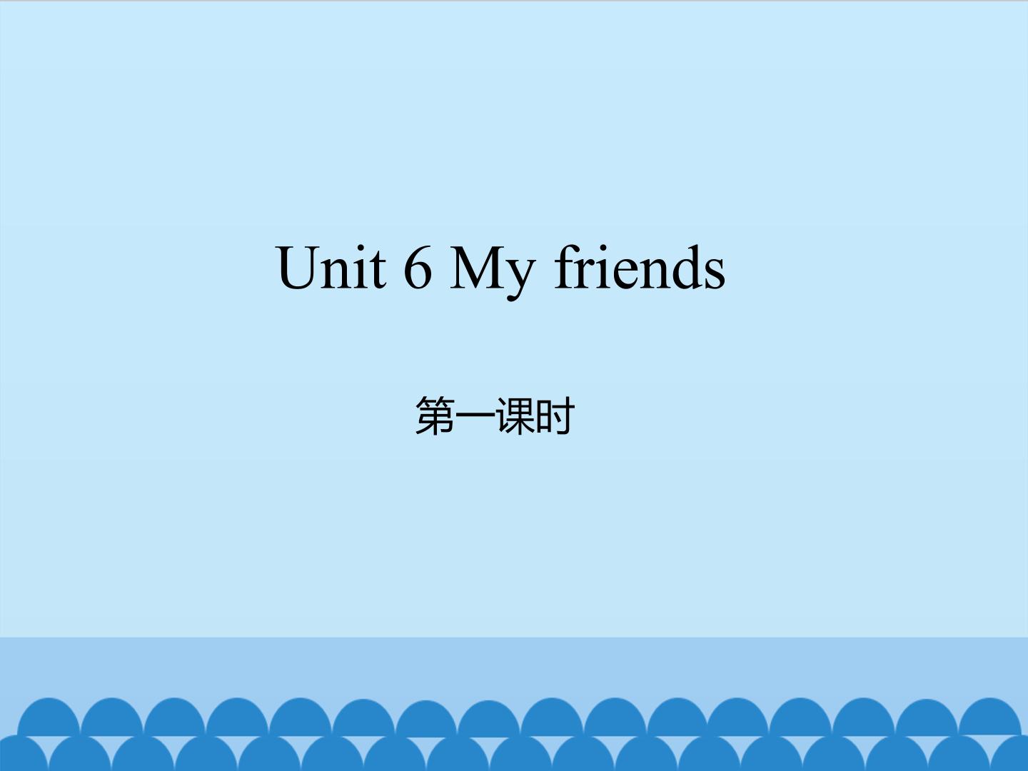 Unit 6 My friends 第一课时_课件1