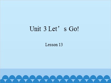 Unit 3 Let's Go! Lesson 13_课件1