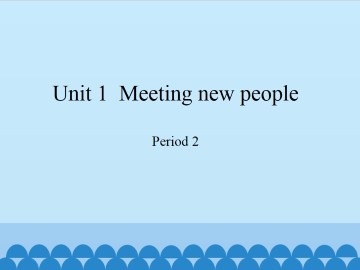 Unit 1  Meeting new people-Period 2_课件1