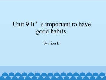 Unit 9   It's important to have good habits.-Section B_课件1