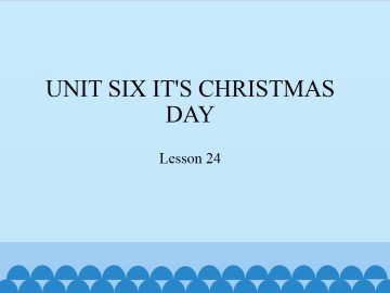 UNIT SIX IT'S CHRISTMAS DAY-Lesson 24_课件1