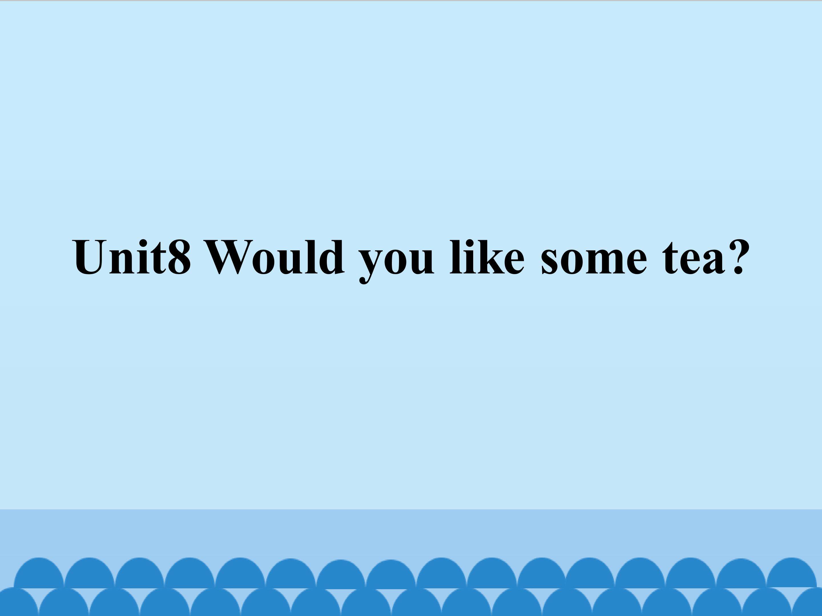 Unit8 Would you like some tea？
