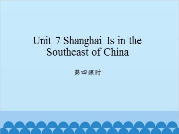 Unit 7 Shanghai Is in the Southeast of China 第四课时_课件1