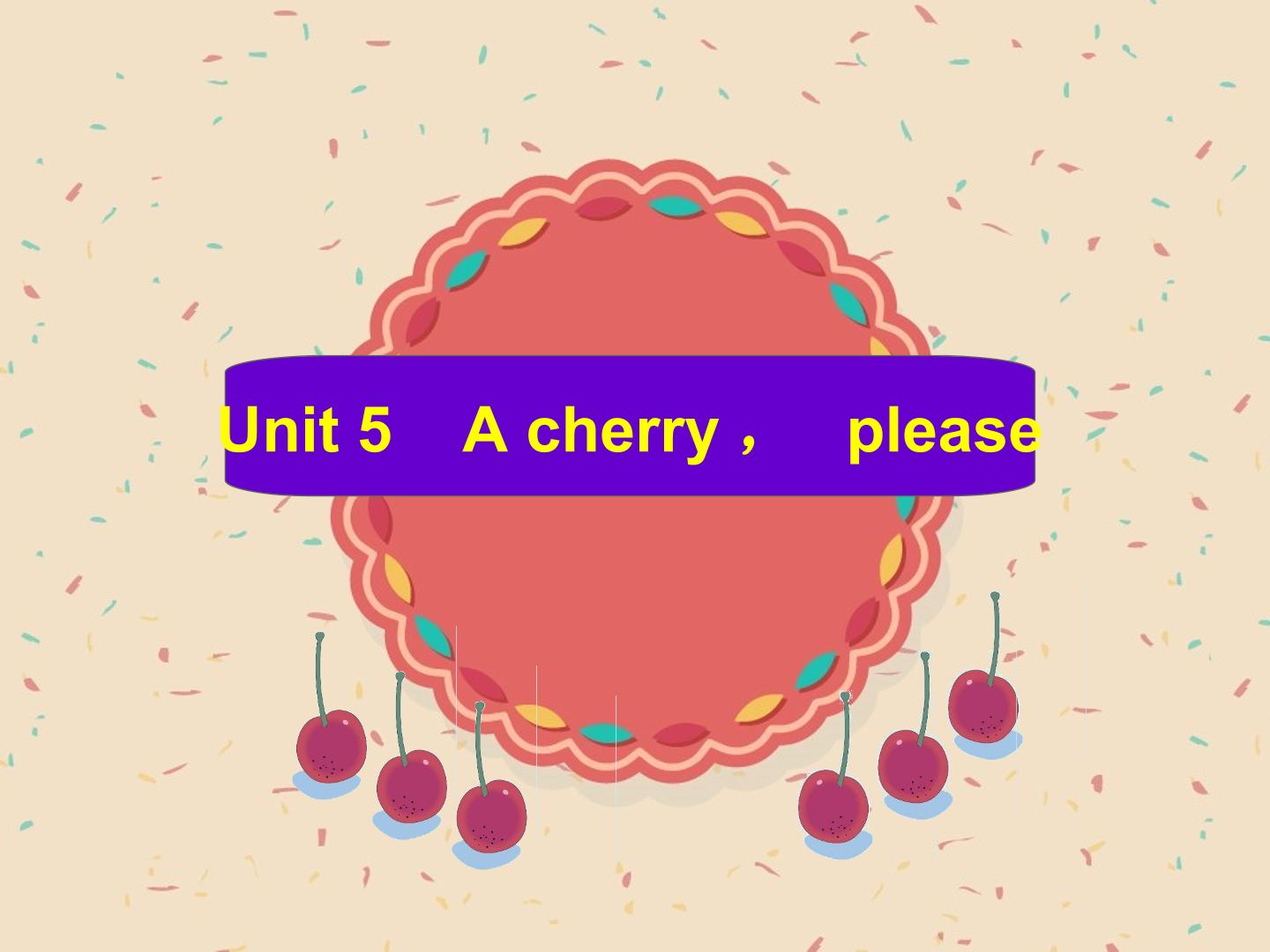 Unit 5 A cherry,please_课件1
