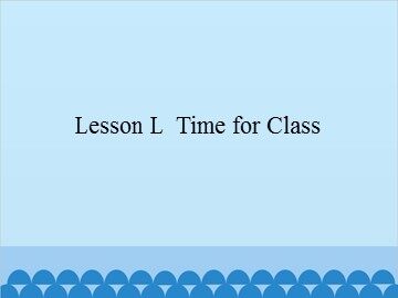 Lesson L  Time for Class_课件1