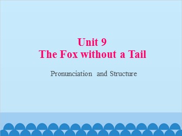 Unit 9 The Fox without a Tail Pronunciation and Structure_课件1