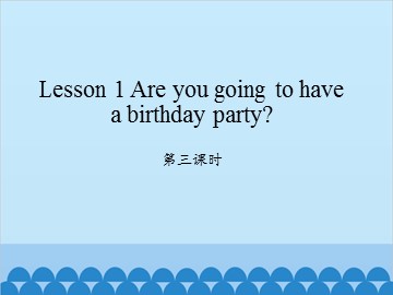 Lesson 1 Are you going to have a birthday party 第三课时_课件1