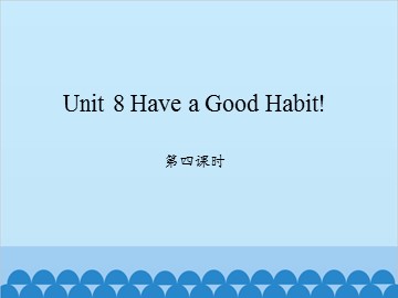 Unit 8 Have a Good Habit! 第四课时_课件1