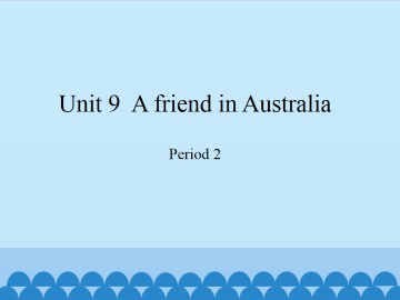 Unit 9  A friend in Australia-Period 2_课件1