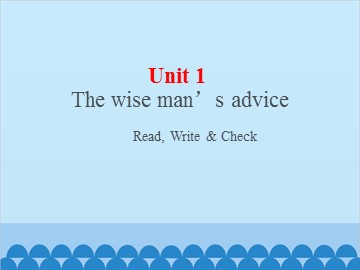 UNIT 1 The Wise Man's Advice Read, Write & Check_课件1