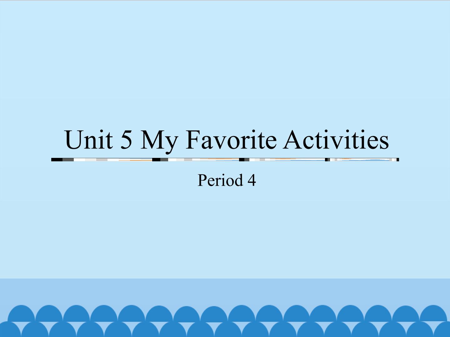 Unit 5 My Favorite Activities-Period 4_课件1