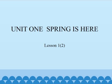 UNIT ONE  SPRING IS HERE-Lesson 1(2)_课件1