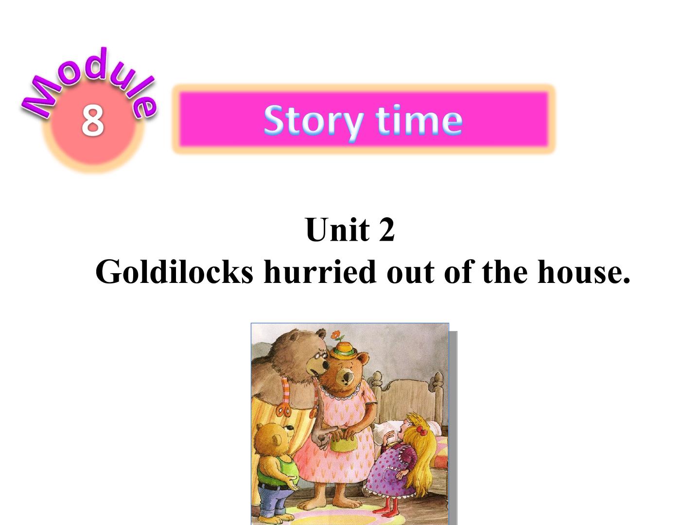 Unit 2 Goldilocks hurried out of the house.