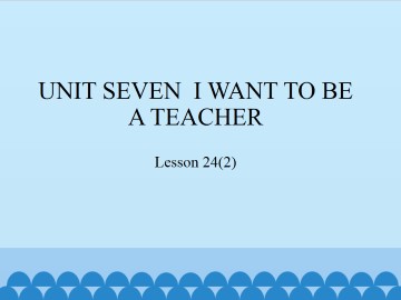 UNIT SEVEN  I WANT TO BE A TEACHER-Lesson 24(2)_课件1