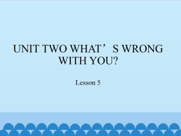 UNIT TWO WHAT'S WRONG WITH YOU?-Lesson 5_课件1