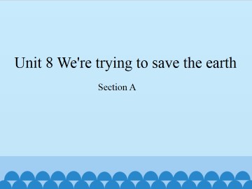 Unit 8   We're trying to save the earth!-Section A_课件1