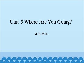 Unit 5 Where Are You Going? 第三课时_课件1