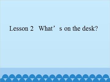 Lesson 2   What's on the desk?_课件1