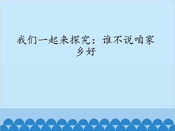 我们一起来探究：谁不说咱家乡好_课件1