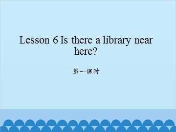 Lesson 6   Is there a library near here? 第一课时_课件1