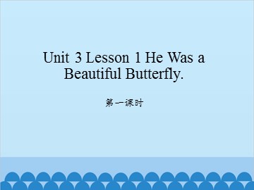 unit 3 Lesson 1 He was a beautiful butterfly 第一课时_课件1