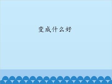 变成什么好_课件1