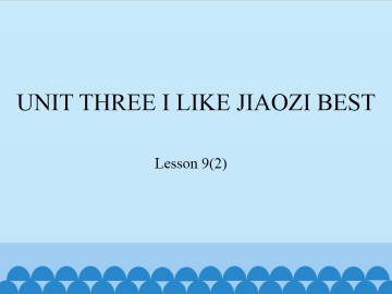 UNIT THREE I LIKE JIAOZI BEST-Lesson 9(2)_课件1