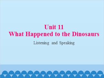 Unit 11 What Happened to the Dinosaurs Listening and Speaking_课件1