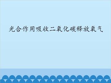光合作用吸收二氧化碳释放氧气_课件1
