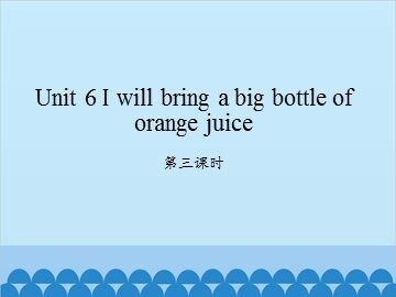 Unit 6 I will bring a big bottle of orange juice-第三课时_课件1