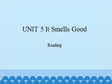 UNIT 5 It Smeels Good Reading_课件1