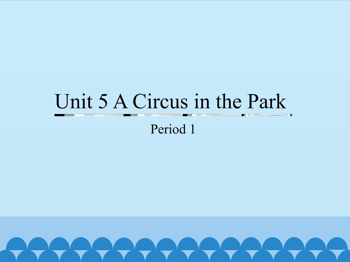 Unit 5 A Circus in the Park-Period 1_课件1