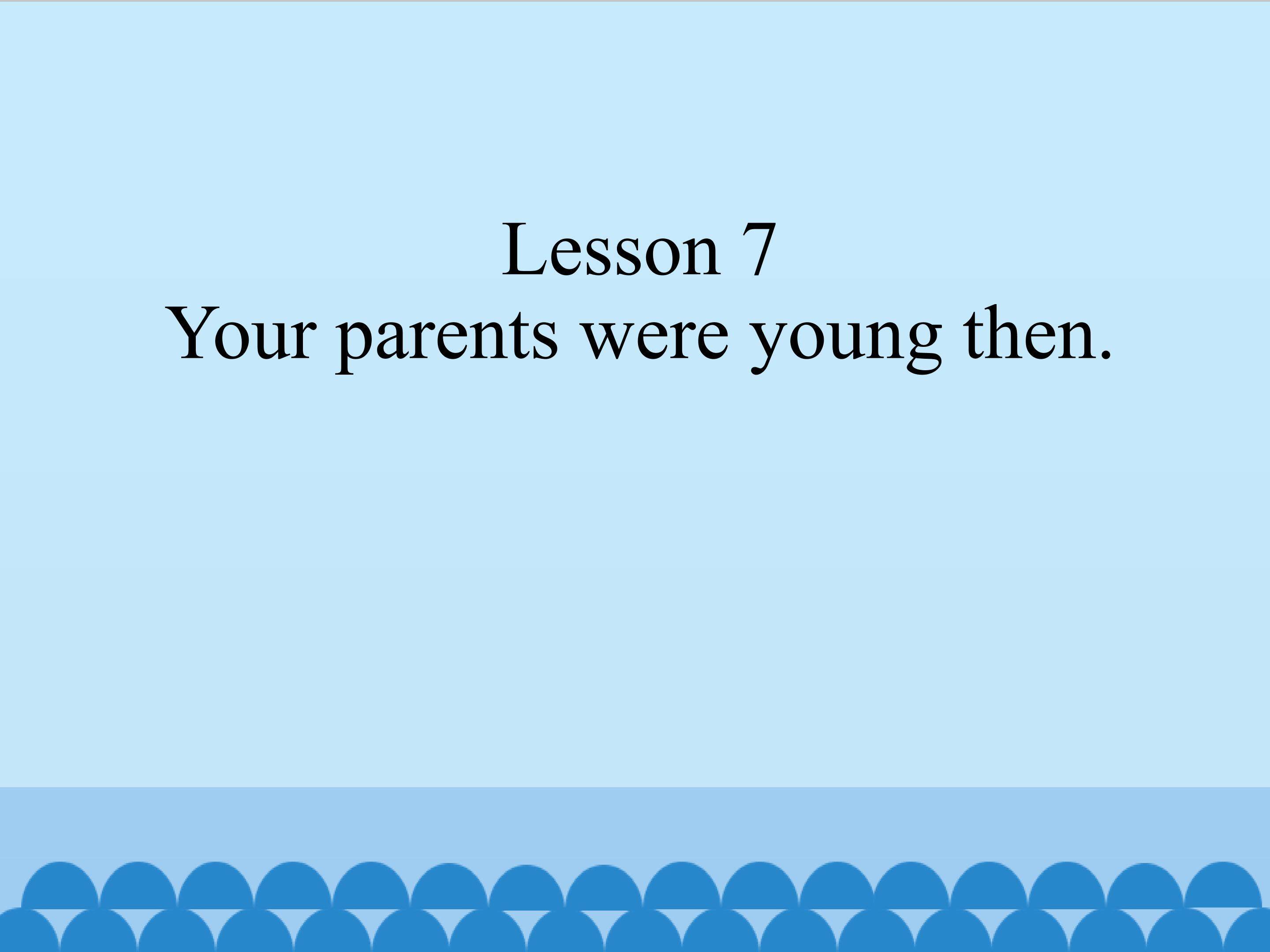 Lesson 7 Your parents were young then.