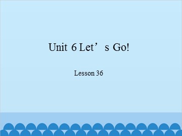 Unit 6 Let's Go!-Lesson 36_课件1