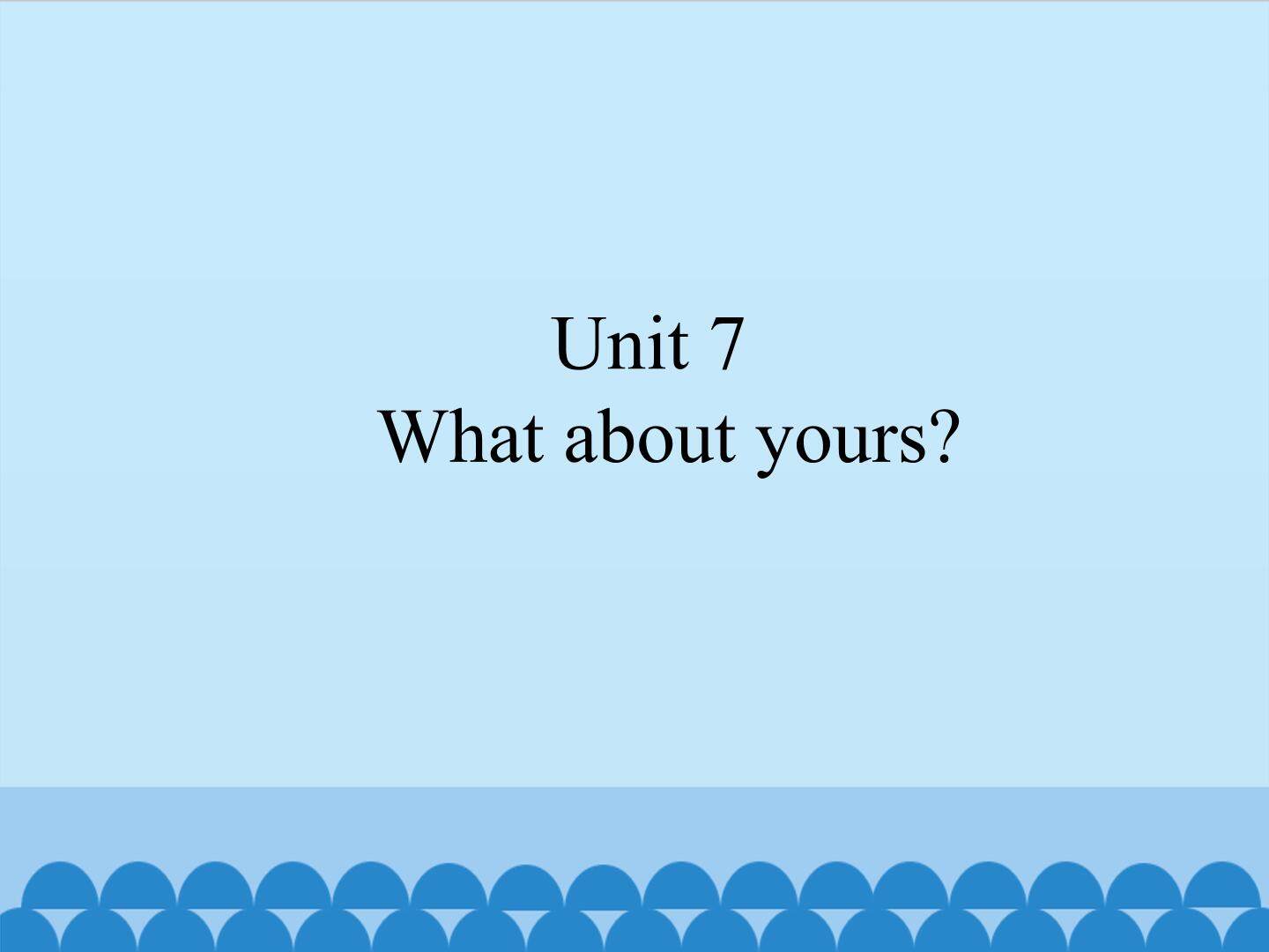 Unit 7 What about yours ?