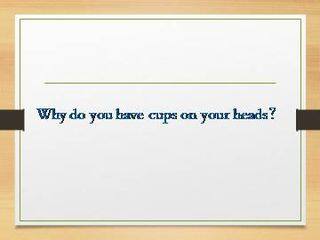 Why do you have cups on your heads?_课件1
