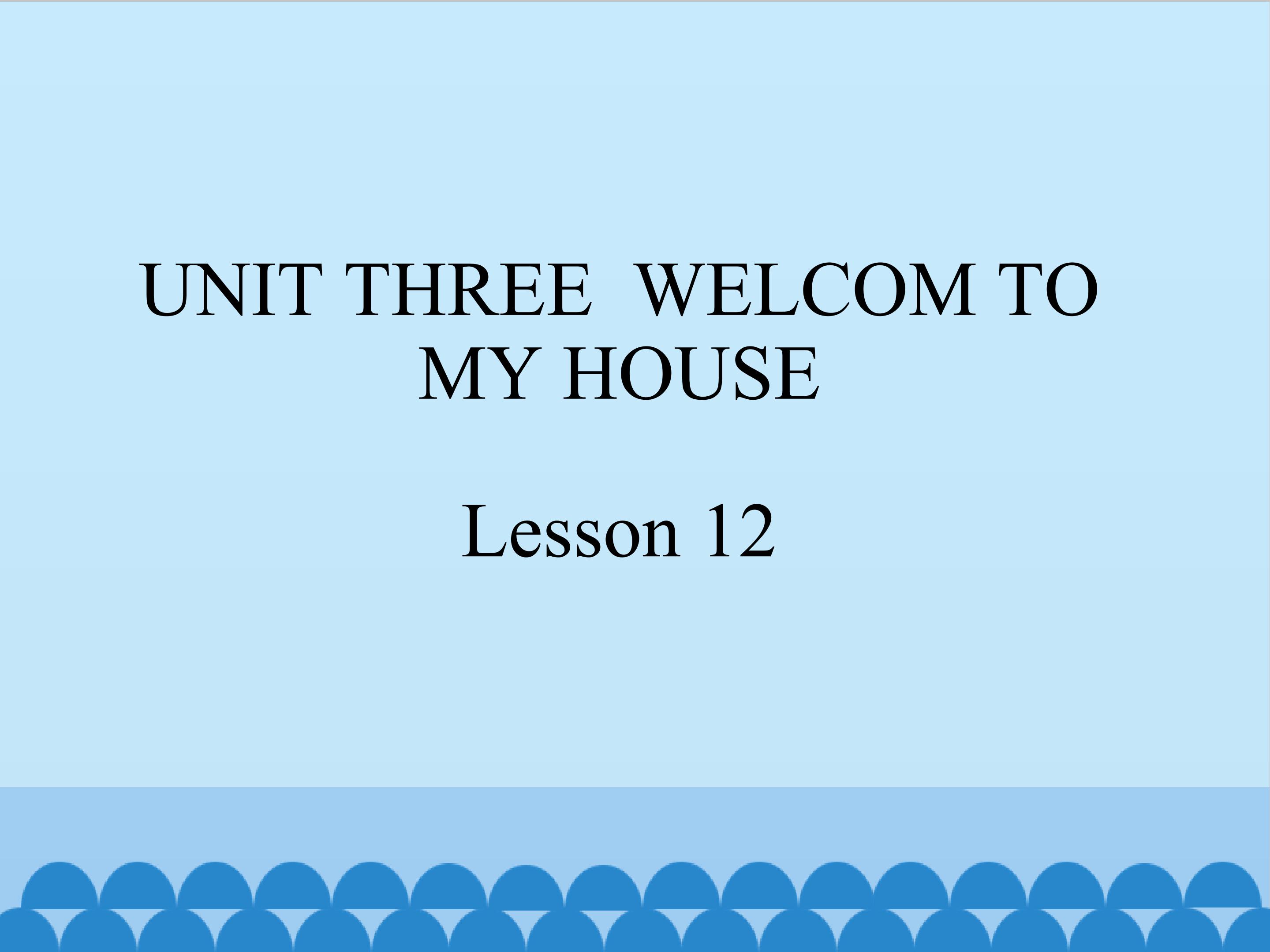 UNIT THREE  WELCOM TO MY HOUSE Lesson 12