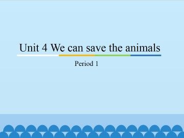 Unit 4 We can save the animals-Period 1_课件1