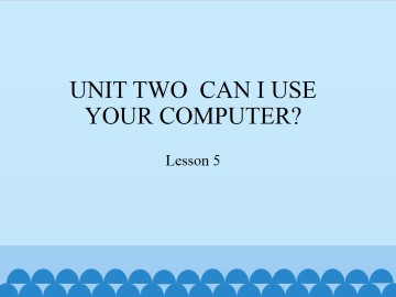 UNIT TWO  CAN I USE YOUR COMPUTER?-Lesson 5_课件1