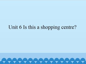 Unit 6 Is this a shopping centre?_课件1
