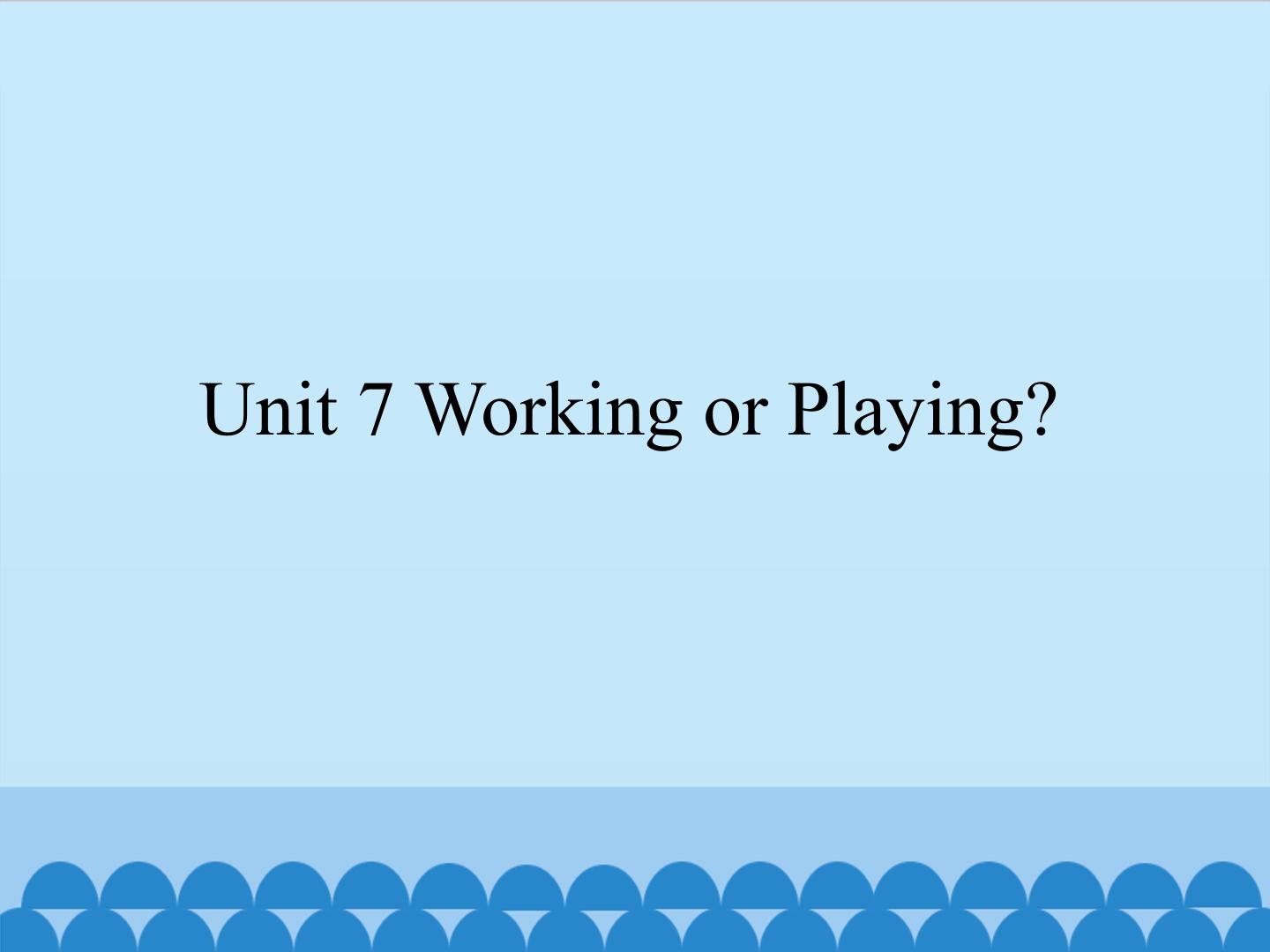 Unit 7 Working or Playing?_课件1